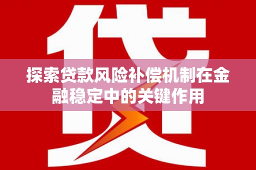 万载探索贷款风险补偿机制在金融稳定中的关键作用