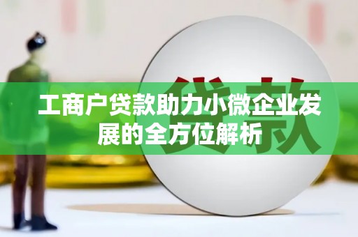 万载工商户贷款助力小微企业发展的全方位解析