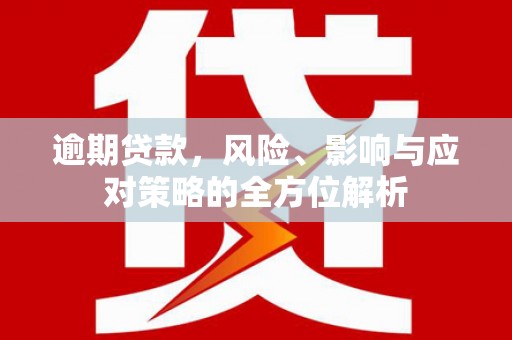 万载逾期贷款，风险、影响与应对策略的全方位解析
