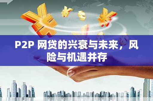 万载P2P 网贷的兴衰与未来，风险与机遇并存