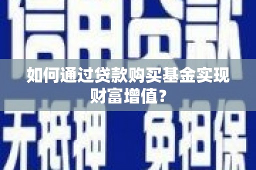 万载如何通过贷款购买基金实现财富增值？