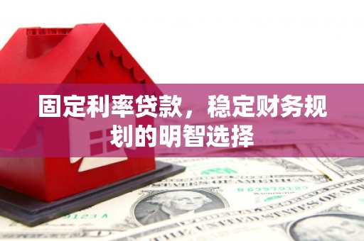 万载固定利率贷款，稳定财务规划的明智选择