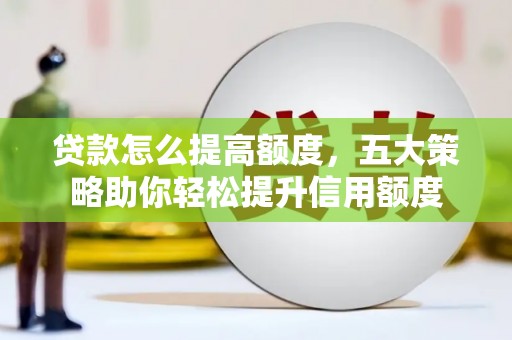万载贷款怎么提高额度，五大策略助你轻松提升信用额度