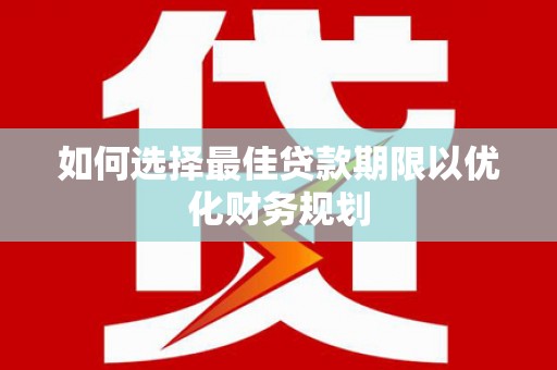 万载如何选择最佳贷款期限以优化财务规划