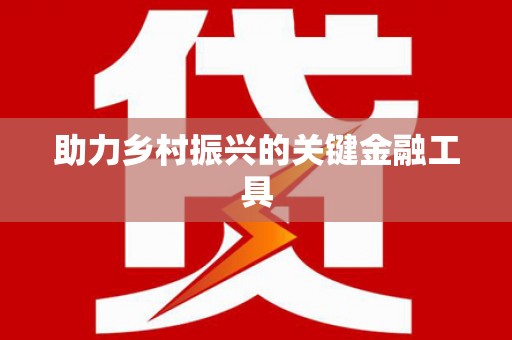 万载助力乡村振兴的关键金融工具