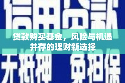 万载贷款购买基金，风险与机遇并存的理财新选择