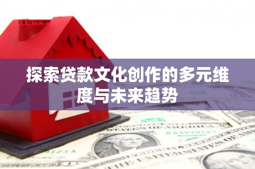 万载探索贷款文化创作的多元维度与未来趋势