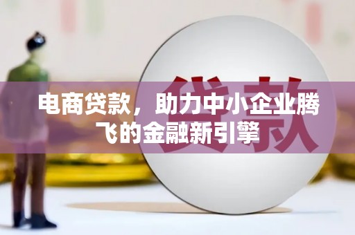 万载电商贷款，助力中小企业腾飞的金融新引擎