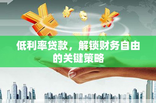 万载低利率贷款，解锁财务自由的关键策略