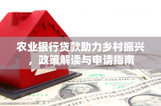万载农业银行贷款助力乡村振兴，政策解读与申请指南
