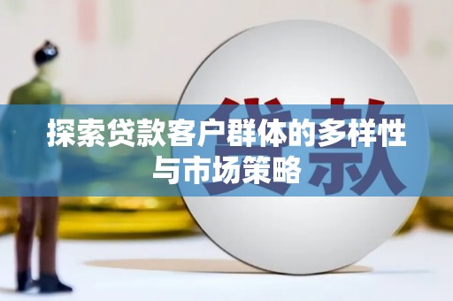 万载探索贷款客户群体的多样性与市场策略