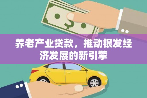 万载养老产业贷款，推动银发经济发展的新引擎