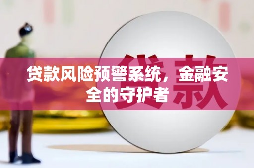 万载贷款风险预警系统，金融安全的守护者