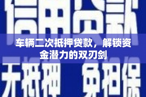 万载车辆二次抵押贷款，解锁资金潜力的双刃剑