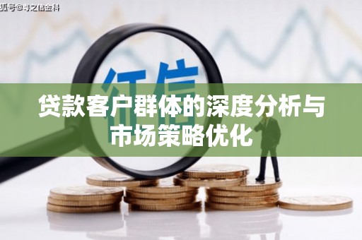 万载贷款客户群体的深度分析与市场策略优化