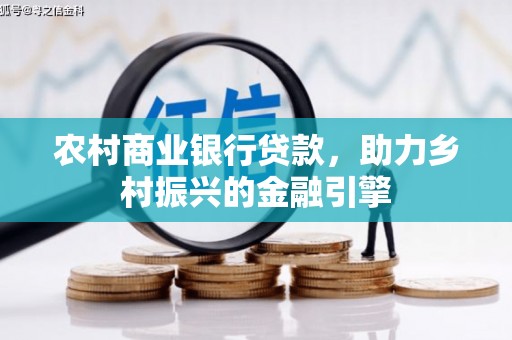 万载农村商业银行贷款，助力乡村振兴的金融引擎