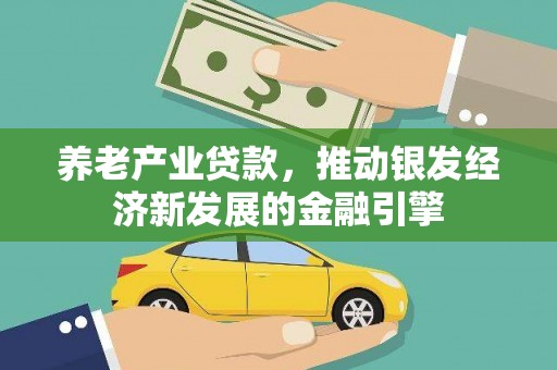 万载养老产业贷款，推动银发经济新发展的金融引擎