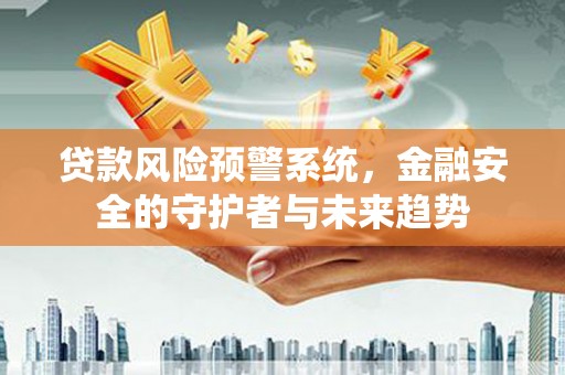 万载贷款风险预警系统，金融安全的守护者与未来趋势
