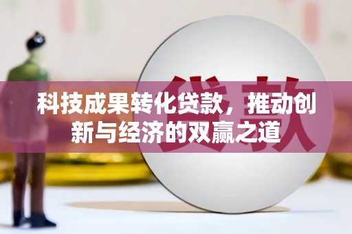 万载科技成果转化贷款，推动创新与经济的双赢之道