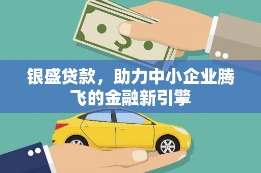 万载银盛贷款，助力中小企业腾飞的金融新引擎