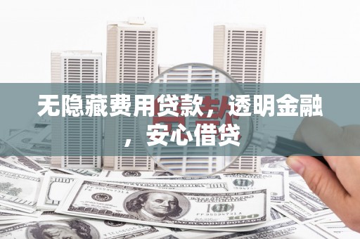万载无隐藏费用贷款，透明金融，安心借贷