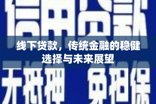 万载线下贷款，传统金融的稳健选择与未来展望