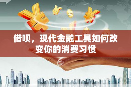 万载借呗，现代金融工具如何改变你的消费习惯