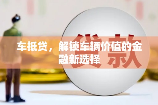 万载车抵贷，解锁车辆价值的金融新选择