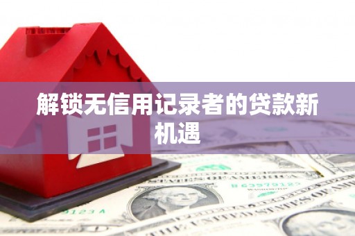 万载解锁无信用记录者的贷款新机遇