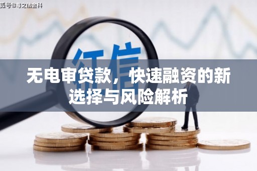 万载无电审贷款，快速融资的新选择与风险解析