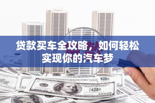 万载贷款买车全攻略，如何轻松实现你的汽车梦
