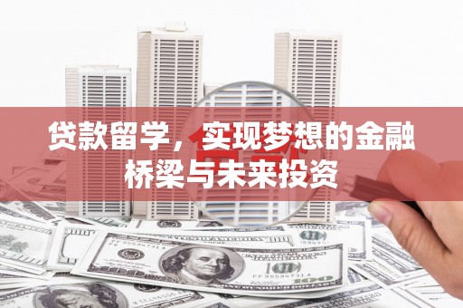 万载贷款留学，实现梦想的金融桥梁与未来投资