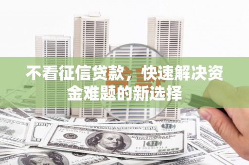万载不看征信贷款，快速解决资金难题的新选择