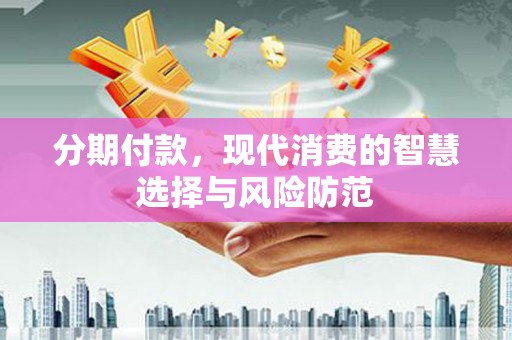 万载分期付款，现代消费的智慧选择与风险防范