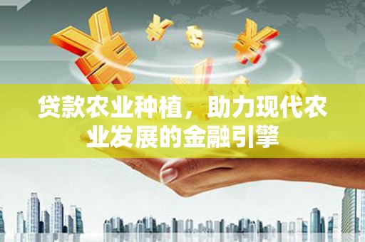 万载贷款农业种植，助力现代农业发展的金融引擎