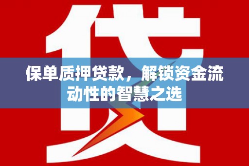 万载保单质押贷款，解锁资金流动性的智慧之选