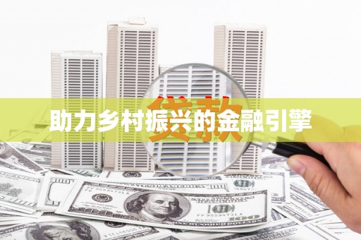 万载助力乡村振兴的金融引擎
