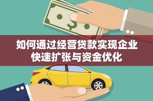 万载如何通过经营贷款实现企业快速扩张与资金优化