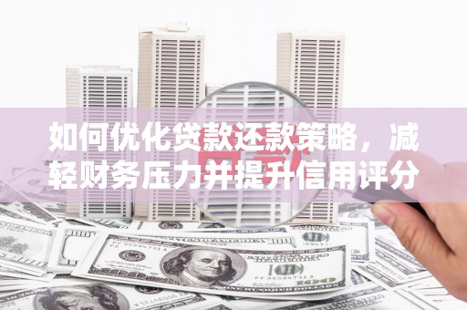 万载如何优化贷款还款策略，减轻财务压力并提升信用评分