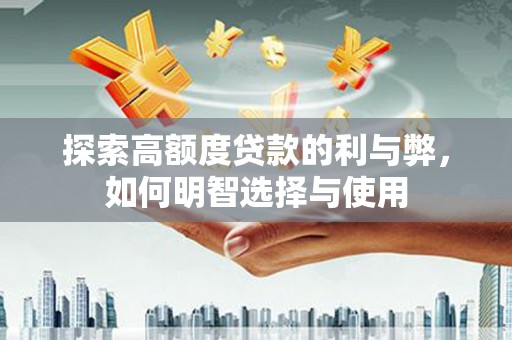 万载探索高额度贷款的利与弊，如何明智选择与使用