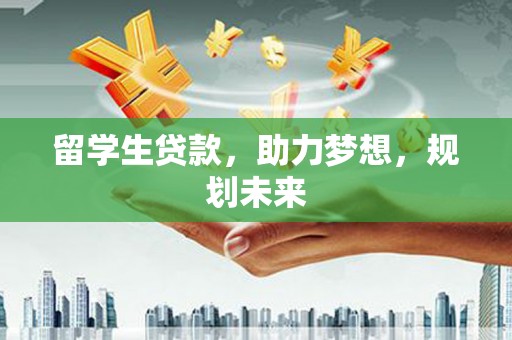 万载留学生贷款，助力梦想，规划未来