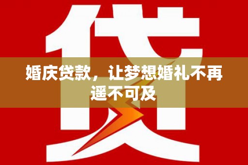 万载婚庆贷款，让梦想婚礼不再遥不可及