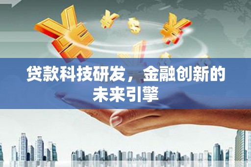万载贷款科技研发，金融创新的未来引擎