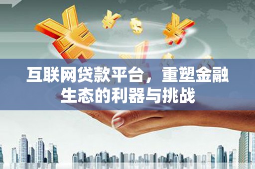 万载互联网贷款平台，重塑金融生态的利器与挑战