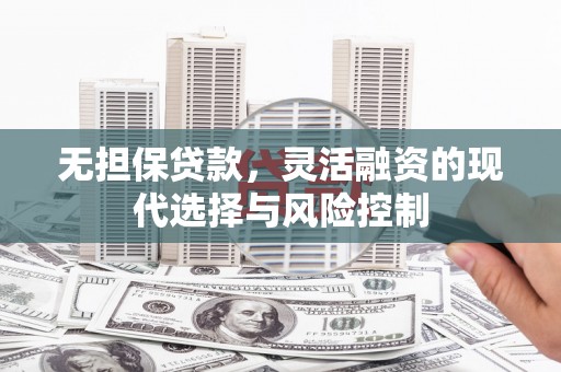 万载无担保贷款，灵活融资的现代选择与风险控制