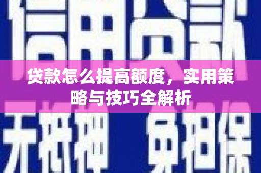 万载贷款怎么提高额度，实用策略与技巧全解析
