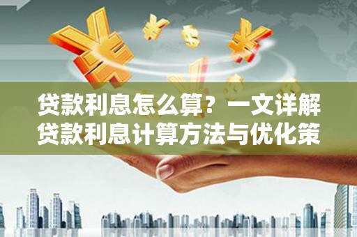 万载贷款利息怎么算？一文详解贷款利息计算方法与优化策略