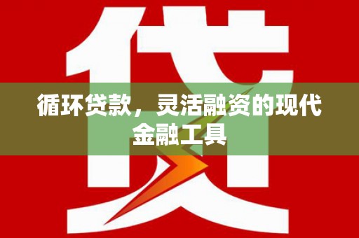 万载循环贷款，灵活融资的现代金融工具