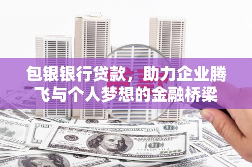 万载包银银行贷款，助力企业腾飞与个人梦想的金融桥梁