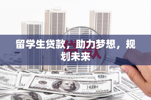 万载留学生贷款，助力梦想，规划未来